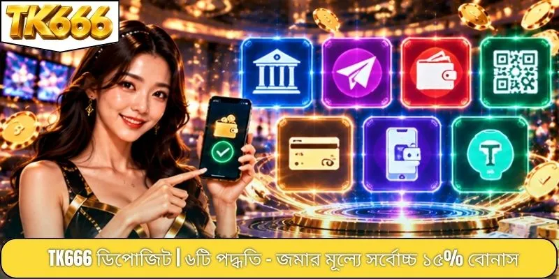 TK666 ডিপোজিট | ৬টি পদ্ধতি - জমার মূল্যে সর্বোচ্চ ১৫% বোনাস