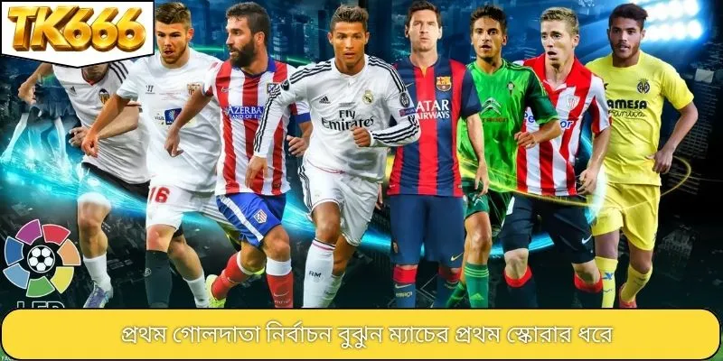 প্রথম গোলদাতা নির্বাচন বুঝুন ম্যাচের প্রথম স্কোরার ধরে