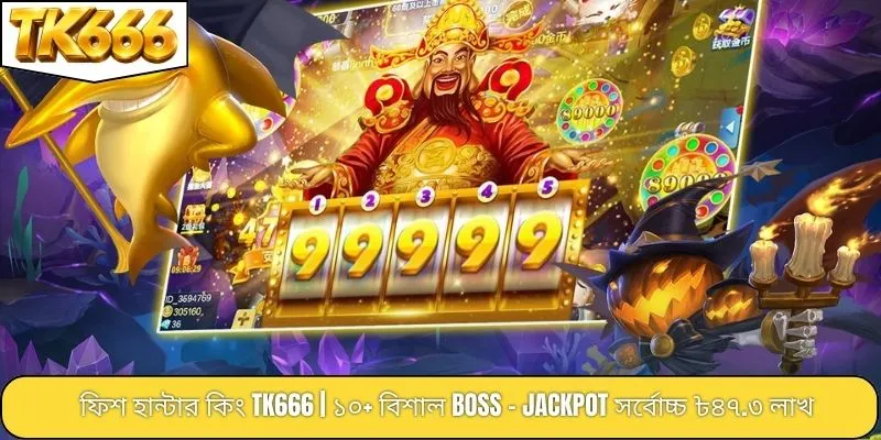 ফিশ হান্টার কিং TK666 | ১০+ বিশাল Boss - Jackpot সর্বোচ্চ ৳৪৭.৩ লাখ